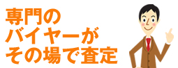 専門のバイヤーがその場で査定